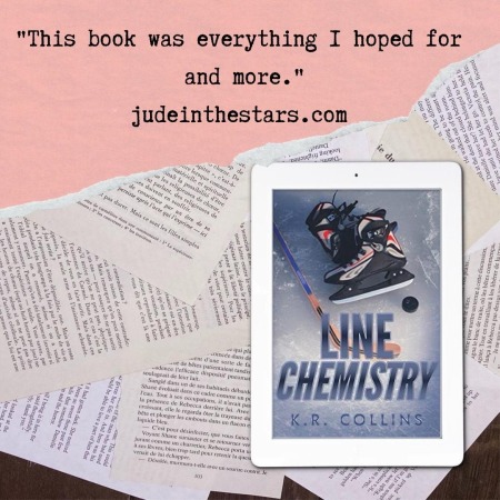On a backdrop of book pages, an iPad with the cover of Line Chemistry by K.R. Collins. At the top of the image, a strip of torn paper with a quote: "This book was everything I hoped for and more." and a url: judeinthestars.com.