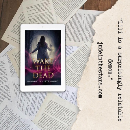 On a backdrop of book pages, an iPad with the cover of Wake the Dead by Sophie Whittemore. On the right hand side of the image, a strip of torn paper with a quote: "Lili is a surprisingly relatable demon." and a URL: judeinthestars.com.