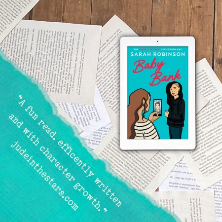 On a backdrop of book pages, an iPad with the cover of Baby Bank by Sarah Robinson. In the bottom left corner of the image, a strip of torn paper with a quote: "A fun read, efficiently written and with character growth." and a URL: judeinthestars.com.