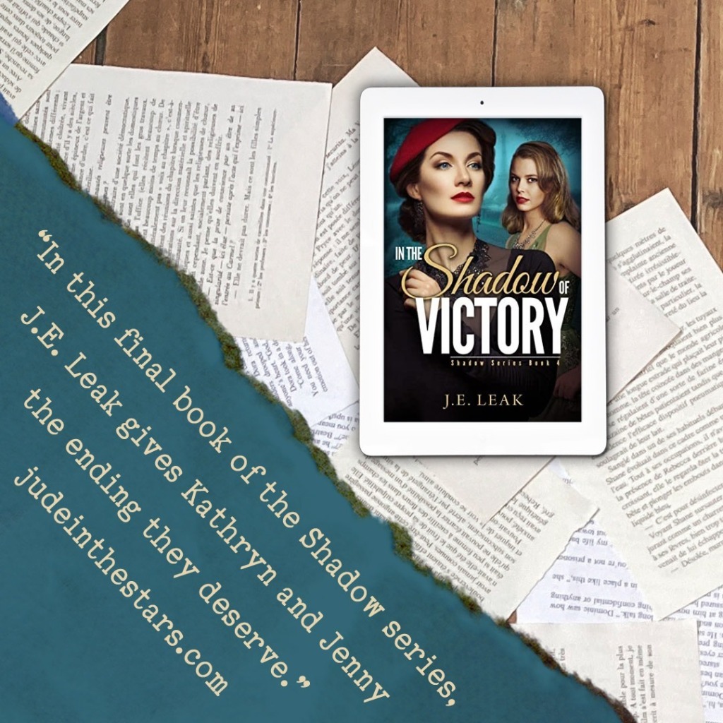 On a backdrop of book pages, an iPad with the cover of In the Shadow of Victory (Shadow #4) by J.E. Leak. In the bottom left corner of the image, a strip of torn paper with a quote: "In this final book of the Shadow series, J.E. Leak gives Kathryn and Jenny the ending they deserve." and a URL: judeinthestars.com.