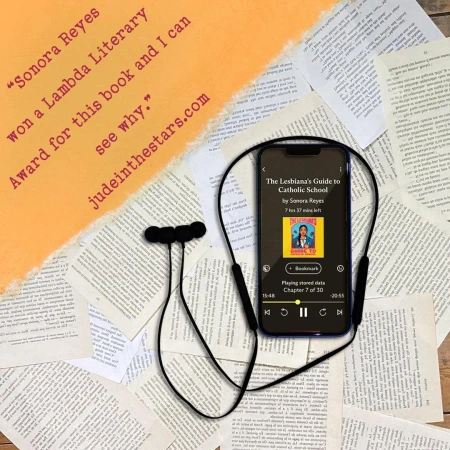 On a backdrop of book pages, an iPhone with the cover of The Lesbiana's Guide to Catholic School by Sonora Reyes, narrated by Karla Serrato. In the top left corner of the image, a strip of torn paper with a quote: "Sonora Reyes won a Lambda Literary Award for this book and I can see why." and a URL: judeinthestars.com.