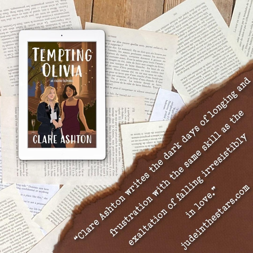 On a backdrop of book pages, an iPad with the cover of Tempting Olivia (Oxford Romance #2) by Clare Ashton. In the bottom right corner of the image, a strip of torn paper with a quote: "Clare Ashton writes the dark days of longing and frustration with the same skill as the exaltation of falling irresistibly in love." and a URL: judeinthestars.com.